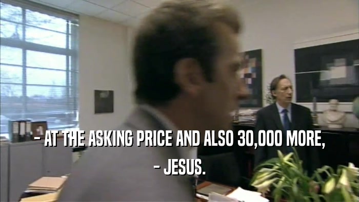 - AT THE ASKING PRICE AND ALSO 30,000 MORE, - JESUS. 