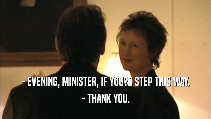 - EVENING, MINISTER, IF YOU?D STEP THIS WAY.
 - THANK YOU.
 