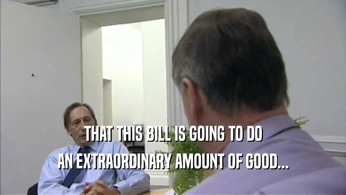 THAT THIS BILL IS GOING TO DO AN EXTRAORDINARY AMOUNT OF GOOD... 
