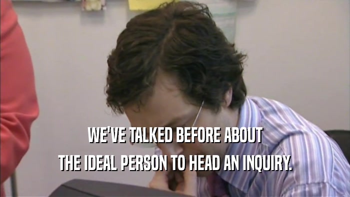 WE'VE TALKED BEFORE ABOUT THE IDEAL PERSON TO HEAD AN INQUIRY. 