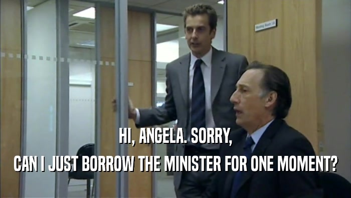 HI, ANGELA. SORRY,
 CAN I JUST BORROW THE MINISTER FOR ONE MOMENT?
 