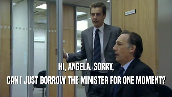 HI, ANGELA. SORRY, CAN I JUST BORROW THE MINISTER FOR ONE MOMENT? 