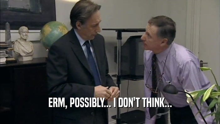 ERM, POSSIBLY... I DON'T THINK...  