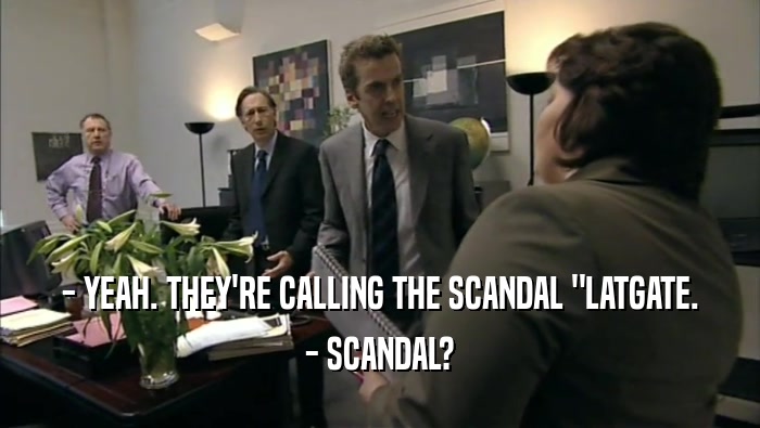 - YEAH. THEY'RE CALLING THE SCANDAL 