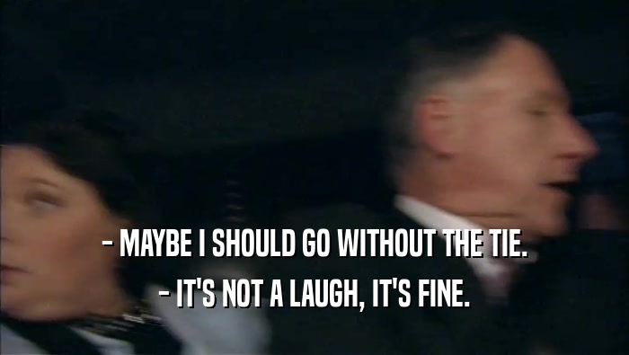 - MAYBE I SHOULD GO WITHOUT THE TIE. - IT'S NOT A LAUGH, IT'S FINE. 