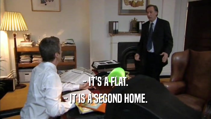 - IT'S A FLAT.
 - IT IS A SECOND HOME.
 