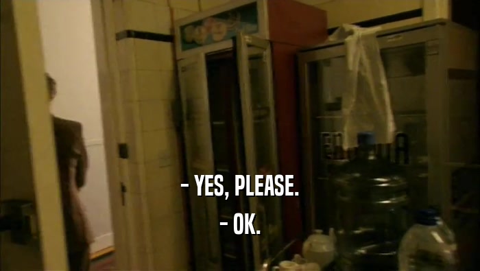 - YES, PLEASE. - OK. 