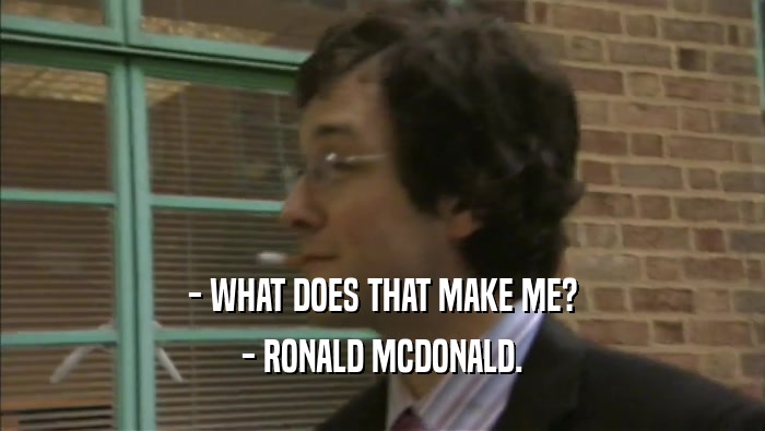 - WHAT DOES THAT MAKE ME? - RONALD MCDONALD. 