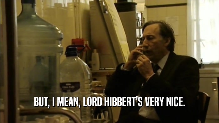 BUT, I MEAN, LORD HIBBERT'S VERY NICE.  
