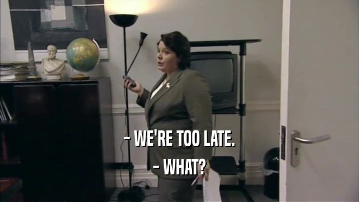 - WE'RE TOO LATE. - WHAT? 