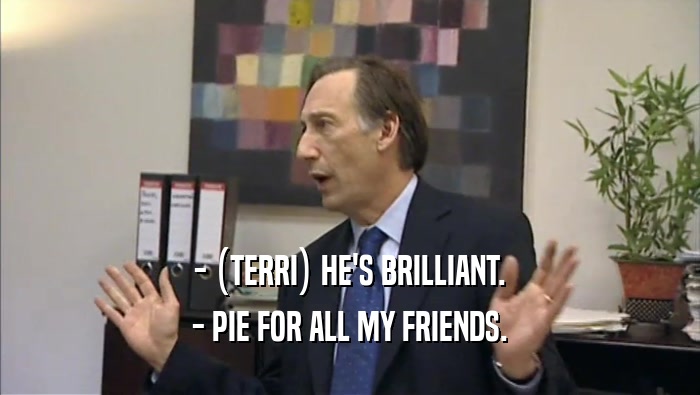 - (TERRI) HE'S BRILLIANT. - PIE FOR ALL MY FRIENDS. 