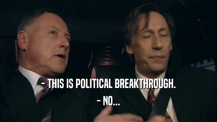 - THIS IS POLITICAL BREAKTHROUGH. - NO... 