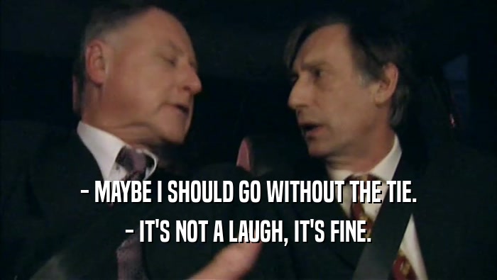 - MAYBE I SHOULD GO WITHOUT THE TIE. - IT'S NOT A LAUGH, IT'S FINE. 