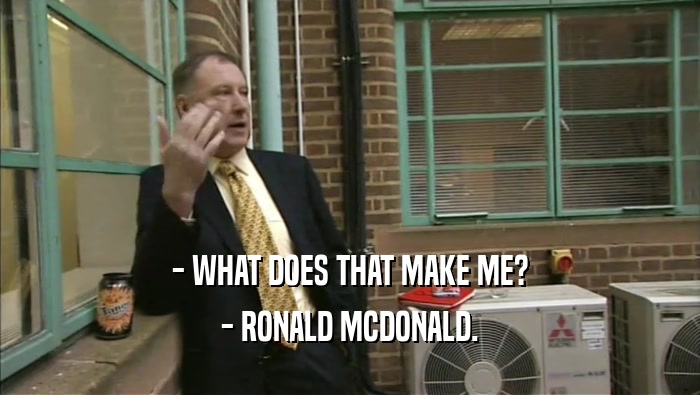 - WHAT DOES THAT MAKE ME? - RONALD MCDONALD. 