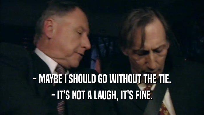 - MAYBE I SHOULD GO WITHOUT THE TIE. - IT'S NOT A LAUGH, IT'S FINE. 