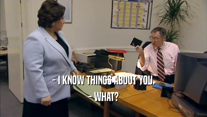 - I KNOW THINGS ABOUT YOU. - WHAT? 