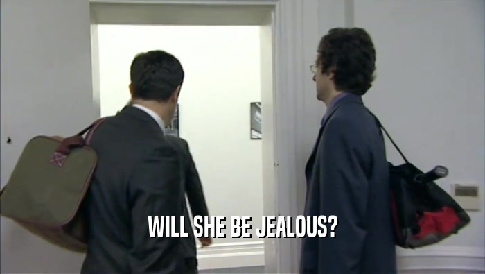 WILL SHE BE JEALOUS?  