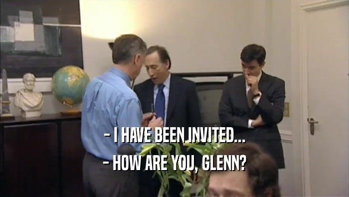 - I HAVE BEEN INVITED... - HOW ARE YOU, GLENN? 