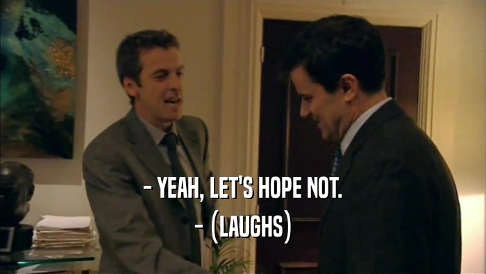 - YEAH, LET'S HOPE NOT. - (LAUGHS) 