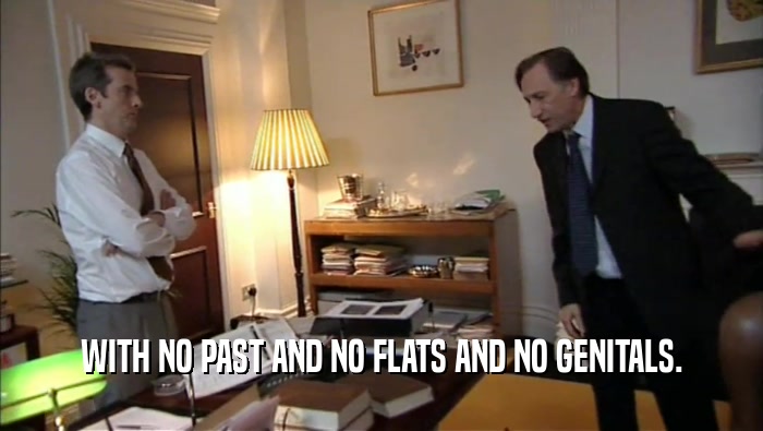 WITH NO PAST AND NO FLATS AND NO GENITALS.  