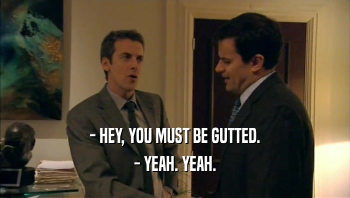 - HEY, YOU MUST BE GUTTED. - YEAH. YEAH. 