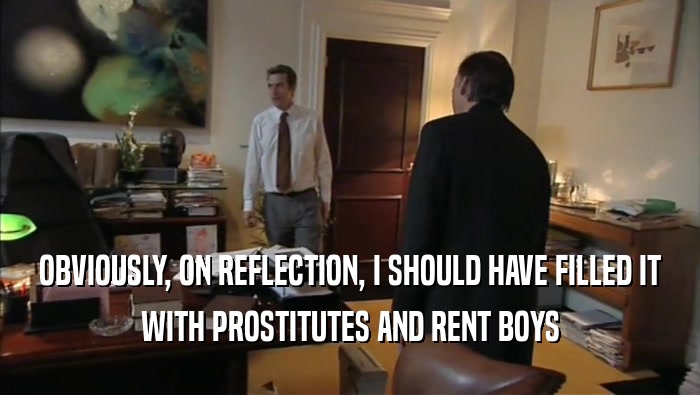 OBVIOUSLY, ON REFLECTION, I SHOULD HAVE FILLED IT WITH PROSTITUTES AND RENT BOYS 