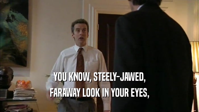 YOU KNOW, STEELY-JAWED, FARAWAY LOOK IN YOUR EYES, 