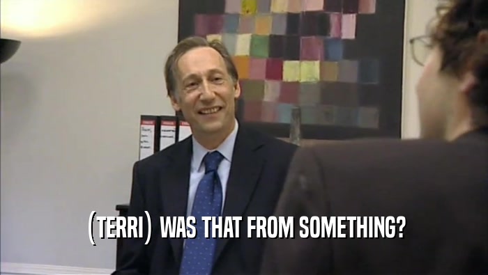(TERRI) WAS THAT FROM SOMETHING?  