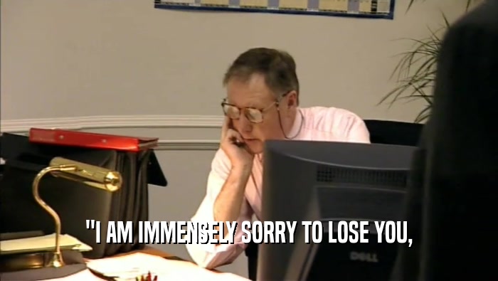 ''I AM IMMENSELY SORRY TO LOSE YOU,  