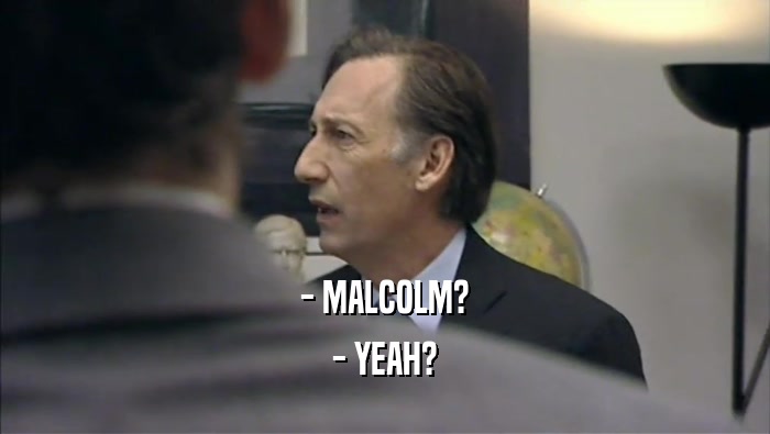 - MALCOLM? - YEAH? 
