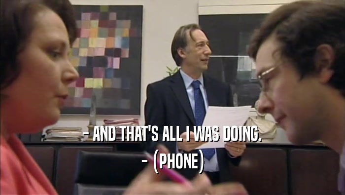 - AND THAT'S ALL I WAS DOING. - (PHONE) 