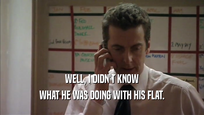 WELL, I DIDN'T KNOW WHAT HE WAS DOING WITH HIS FLAT. 