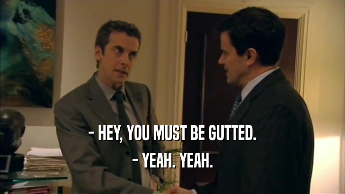 - HEY, YOU MUST BE GUTTED. - YEAH. YEAH. 