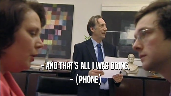 - AND THAT'S ALL I WAS DOING. - (PHONE) 