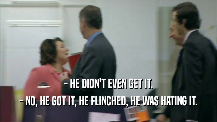 - HE DIDN'T EVEN GET IT. - NO, HE GOT IT, HE FLINCHED, HE WAS HATING IT. 
