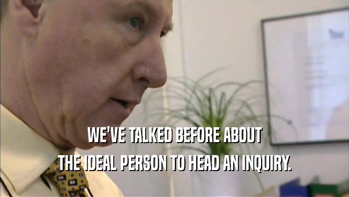 WE'VE TALKED BEFORE ABOUT THE IDEAL PERSON TO HEAD AN INQUIRY. 