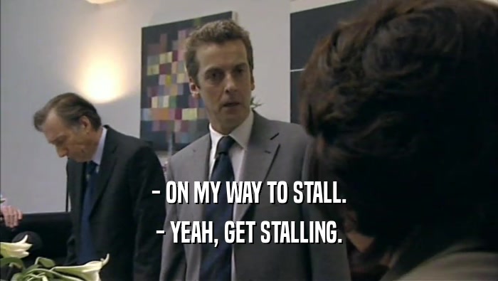 - ON MY WAY TO STALL.
 - YEAH, GET STALLING.
 