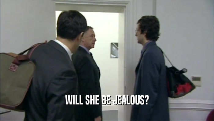 WILL SHE BE JEALOUS?  