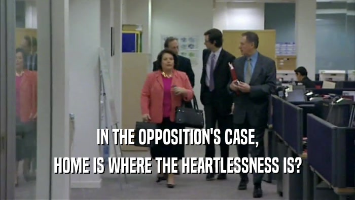 IN THE OPPOSITION'S CASE, HOME IS WHERE THE HEARTLESSNESS IS? 