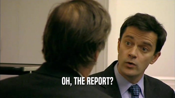 OH, THE REPORT?  
