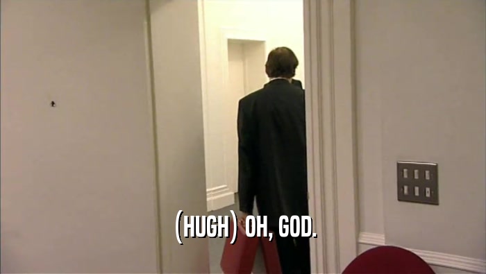 (HUGH) OH, GOD.  