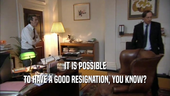 IT IS POSSIBLE TO HAVE A GOOD RESIGNATION, YOU KNOW? 