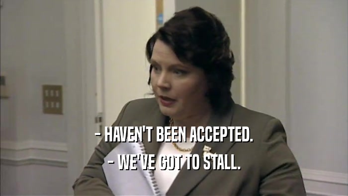 - HAVEN'T BEEN ACCEPTED. - WE'VE GOT TO STALL. 
