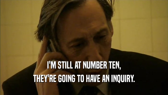 I'M STILL AT NUMBER TEN, THEY'RE GOING TO HAVE AN INQUIRY. 