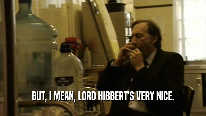 BUT, I MEAN, LORD HIBBERT'S VERY NICE.  