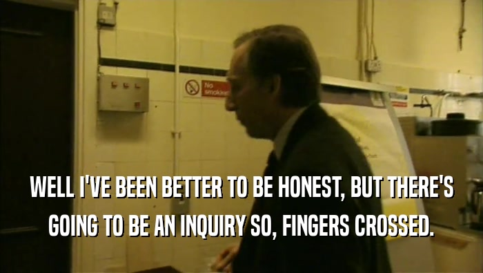 WELL I'VE BEEN BETTER TO BE HONEST, BUT THERE'S GOING TO BE AN INQUIRY SO, FINGERS CROSSED. 