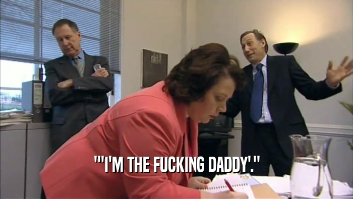 '''I'M THE FUCKING DADDY'.''  