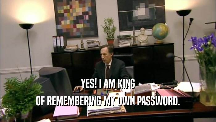 YES! I AM KING OF REMEMBERING MY OWN PASSWORD. 