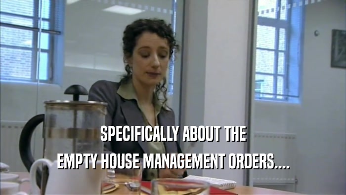 SPECIFICALLY ABOUT THE EMPTY HOUSE MANAGEMENT ORDERS.... 