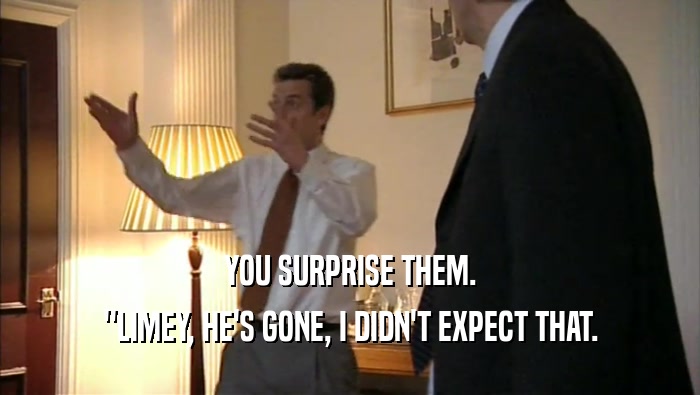 YOU SURPRISE THEM. ''LIMEY, HE'S GONE, I DIDN'T EXPECT THAT. 